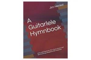 A Guitarlele Hymnbook: Lyrics and Chords for 50  Classic Hymns and Spiritual Songs